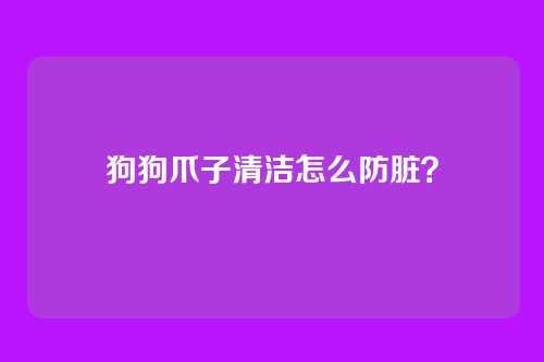 狗狗爪子清洁怎么防脏?