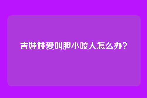 吉娃娃爱叫胆小咬人怎么办?