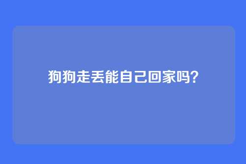 狗狗走丢能自己回家吗？