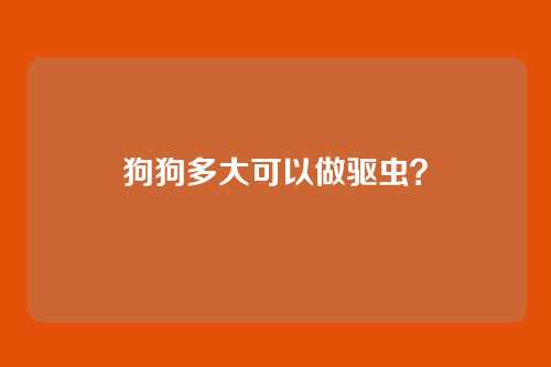 狗狗多大可以做驱虫？