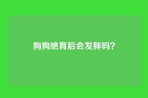 狗狗绝育后会发胖吗？