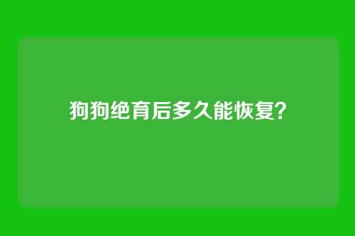 狗狗绝育后多久能恢复?