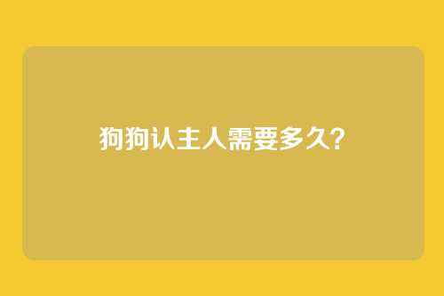 狗狗认主人需要多久？