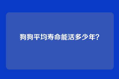 狗狗平均寿命能活多少年？