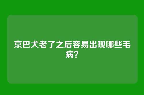 京巴犬老了之后容易出现哪些毛病?
