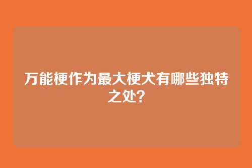 万能梗作为最大梗犬有哪些独特之处？