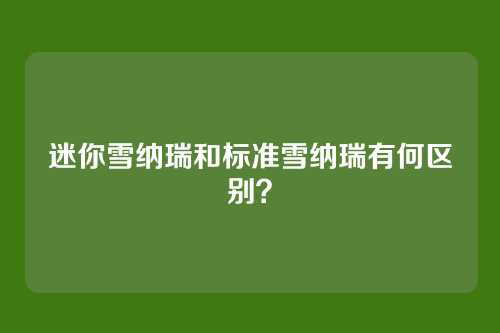 迷你雪纳瑞和标准雪纳瑞有何区别？