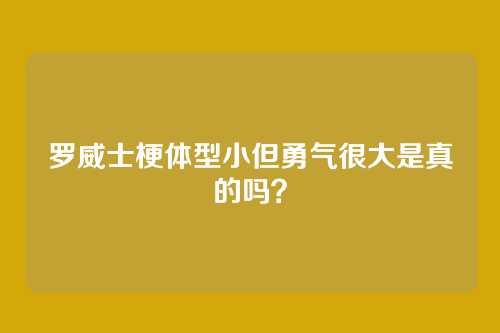 罗威士梗体型小但勇气很大是真的吗？