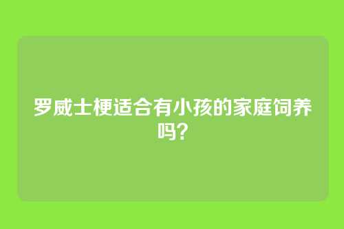 罗威士梗适合有小孩的家庭饲养吗？