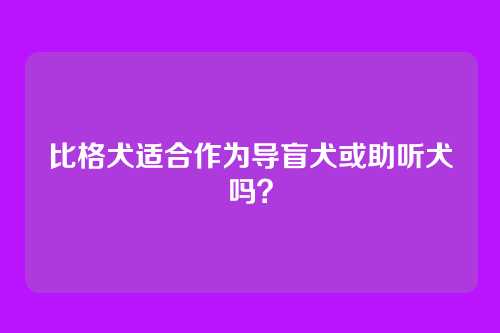 比格犬适合作为导盲犬或助听犬吗？