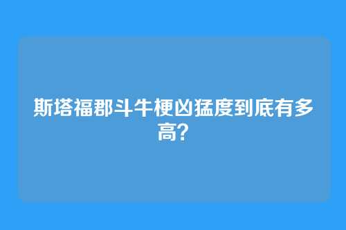 斯塔福郡斗牛梗凶猛度到底有多高？