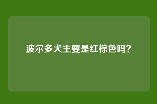 波尔多犬主要是红棕色吗？
