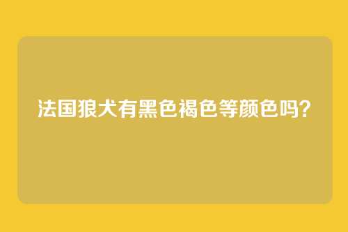 法国狼犬有黑色褐色等颜色吗？