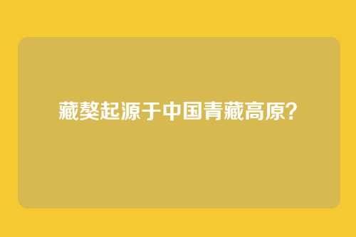 藏獒起源于中国青藏高原？