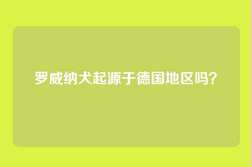 罗威纳犬起源于德国地区吗？