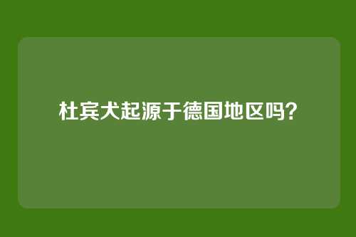 杜宾犬起源于德国地区吗？