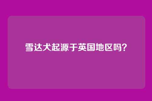 雪达犬起源于英国地区吗？