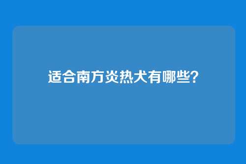 适合南方炎热犬有哪些？