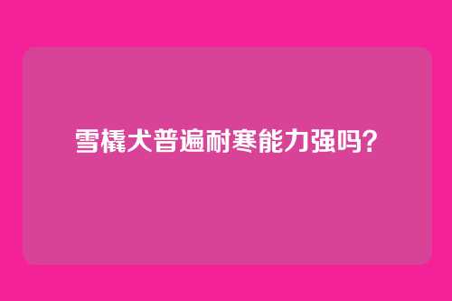 雪橇犬普遍耐寒能力强吗？