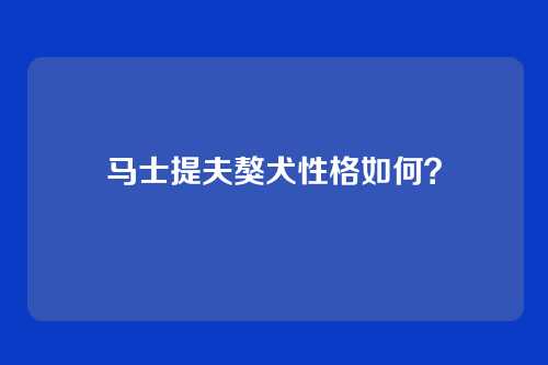 马士提夫獒犬性格如何?