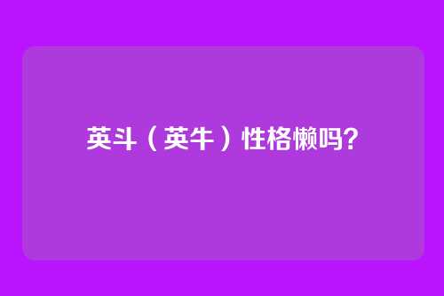 英斗（英牛）性格懒吗？