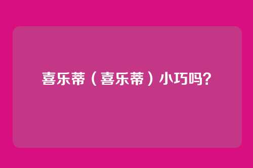 喜乐蒂（喜乐蒂）小巧吗？
