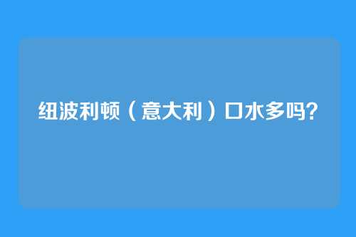 纽波利顿（意大利）口水多吗？