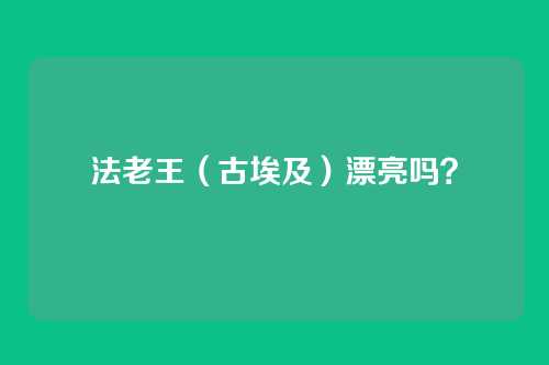 法老王（古埃及）漂亮吗？