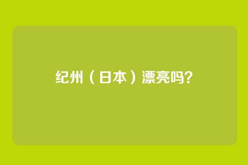 纪州(日本)漂亮吗?