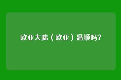 欧亚大陆(欧亚)温顺吗?