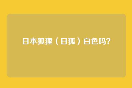 日本狐狸(日狐)白色吗?