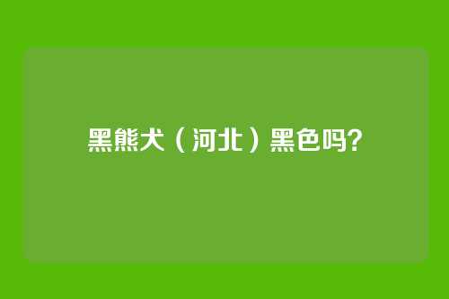 黑熊犬（河北）黑色吗？