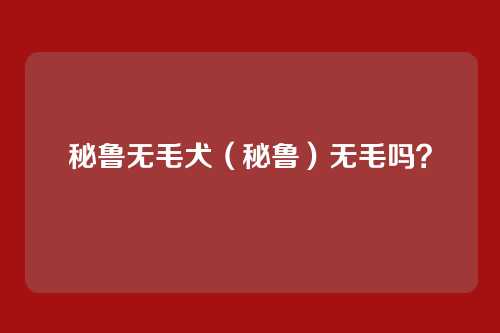 秘鲁无毛犬（秘鲁）无毛吗？