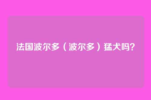 法国波尔多(波尔多)猛犬吗?