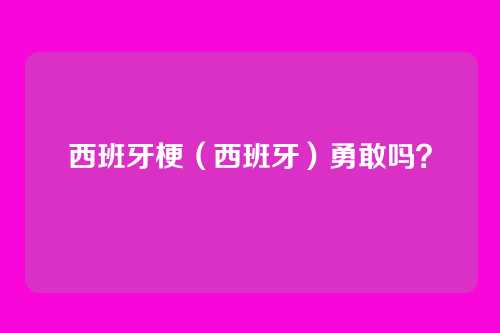 西班牙梗(西班牙)勇敢吗?