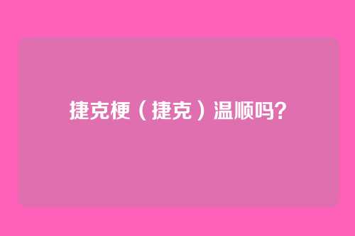 捷克梗（捷克）温顺吗？