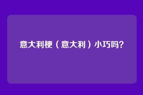 意大利梗（意大利）小巧吗？