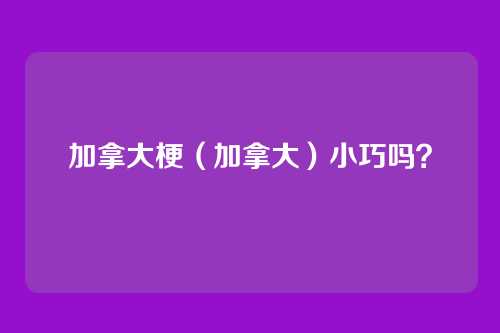 加拿大梗（加拿大）小巧吗？