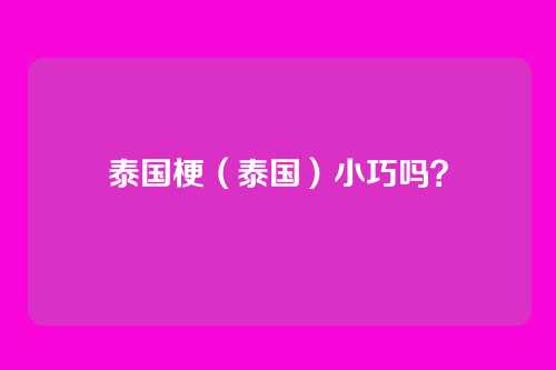 泰国梗（泰国）小巧吗？