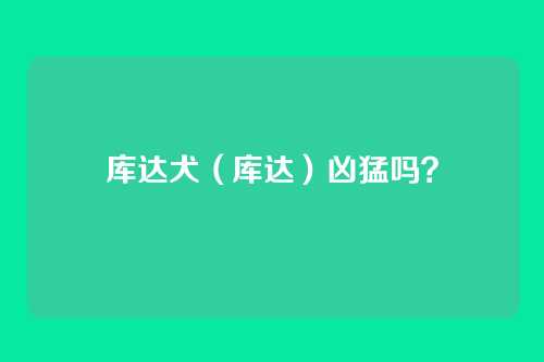 库达犬(库达)凶猛吗?
