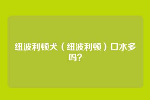 纽波利顿犬（纽波利顿）口水多吗？