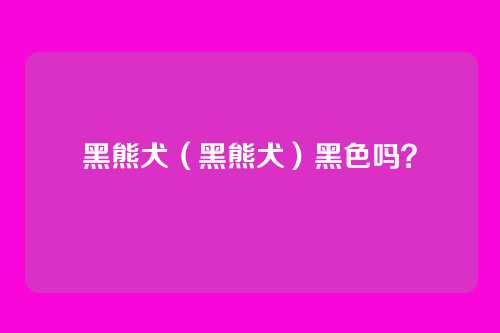 黑熊犬(黑熊犬)黑色吗?