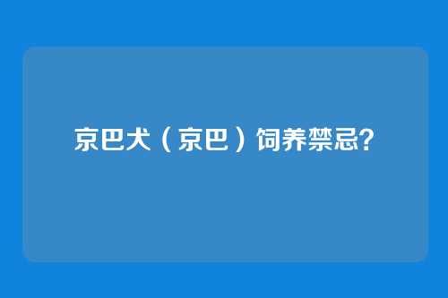 京巴犬(京巴)饲养禁忌?