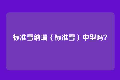 标准雪纳瑞(标准雪)中型吗?