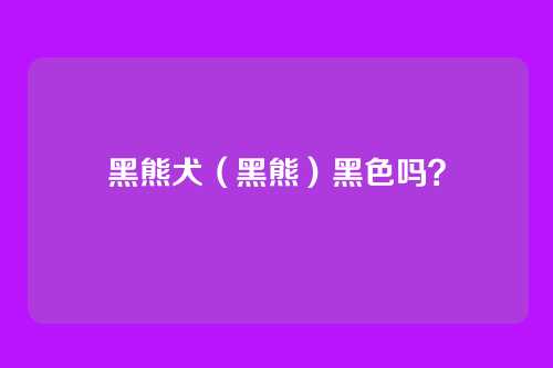 黑熊犬(黑熊)黑色吗?