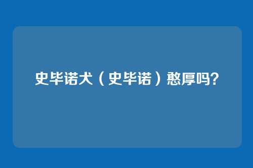 史毕诺犬(史毕诺)憨厚吗?