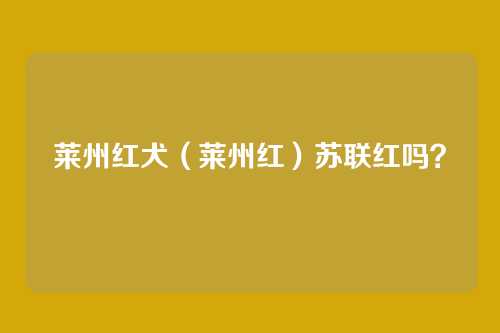 莱州红犬(莱州红)苏联红吗?