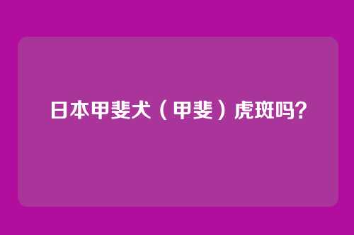日本甲斐犬（甲斐）虎斑吗？