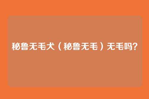秘鲁无毛犬（秘鲁无毛）无毛吗？