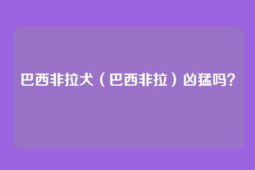 巴西非拉犬(巴西非拉)凶猛吗?